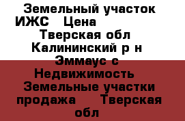 Земельный участок ИЖС › Цена ­ 1 300 000 - Тверская обл., Калининский р-н, Эммаус с. Недвижимость » Земельные участки продажа   . Тверская обл.